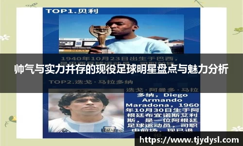 帅气与实力并存的现役足球明星盘点与魅力分析
